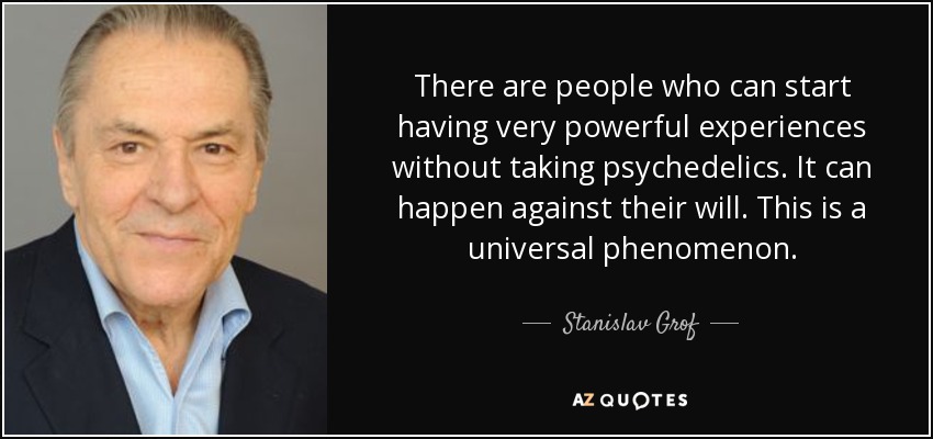 There are people who can start having very powerful experiences without taking psychedelics. It can happen against their will. This is a universal phenomenon. - Stanislav Grof