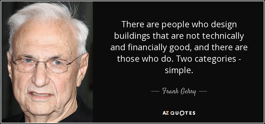 There are people who design buildings that are not technically and financially good, and there are those who do. Two categories - simple. - Frank Gehry