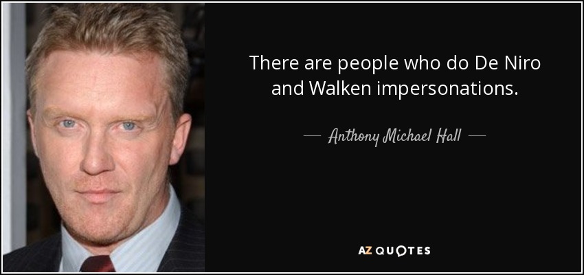 There are people who do De Niro and Walken impersonations. - Anthony Michael Hall