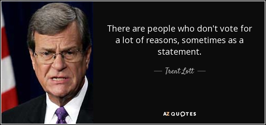 There are people who don't vote for a lot of reasons, sometimes as a statement. - Trent Lott