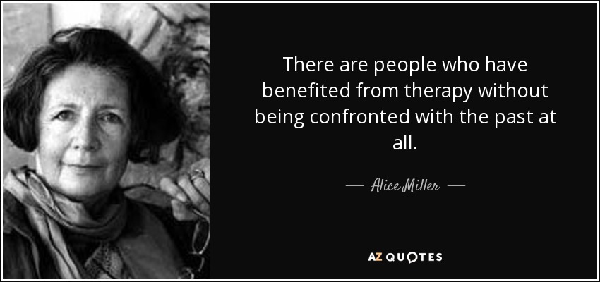 There are people who have benefited from therapy without being confronted with the past at all. - Alice Miller