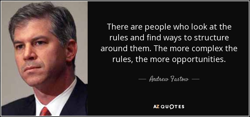 There are people who look at the rules and find ways to structure around them. The more complex the rules, the more opportunities. - Andrew Fastow