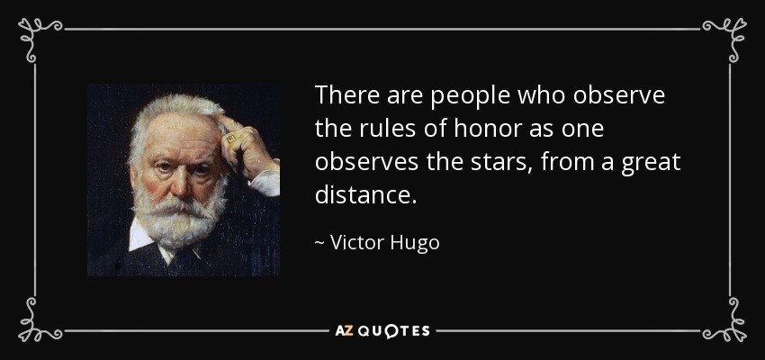 There are people who observe the rules of honor as one observes the stars, from a great distance. - Victor Hugo