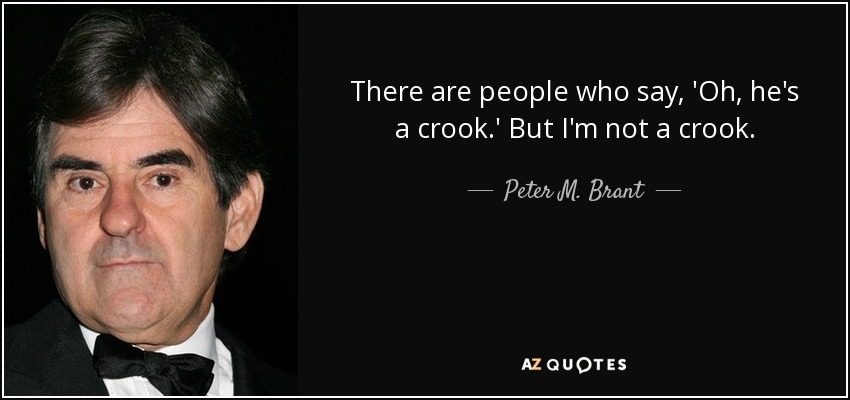 There are people who say, 'Oh, he's a crook.' But I'm not a crook. - Peter M. Brant