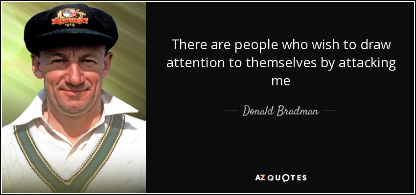 There are people who wish to draw attention to themselves by attacking me - Donald Bradman