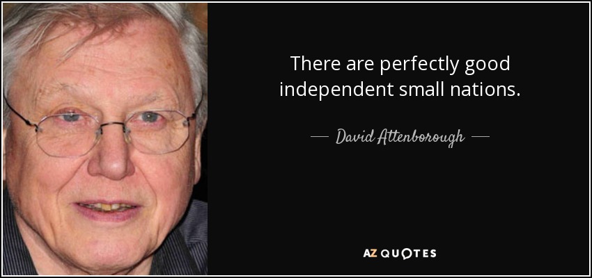 There are perfectly good independent small nations. - David Attenborough