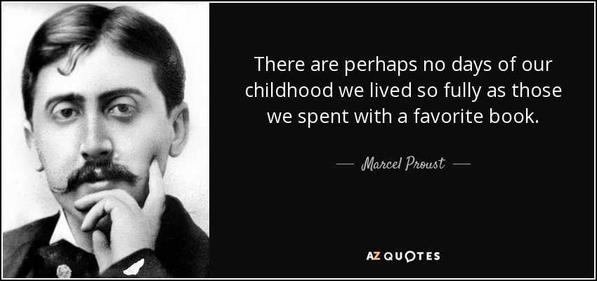 There are perhaps no days of our childhood we lived so fully as those we spent with a favorite book. - Marcel Proust