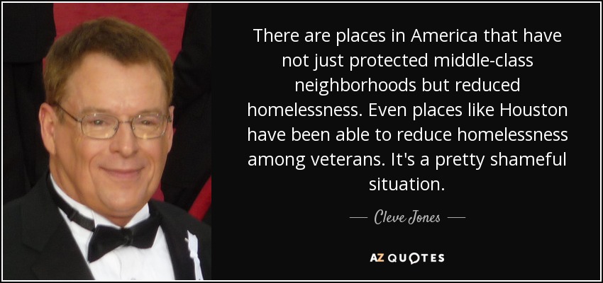 There are places in America that have not just protected middle-class neighborhoods but reduced homelessness. Even places like Houston have been able to reduce homelessness among veterans. It's a pretty shameful situation. - Cleve Jones