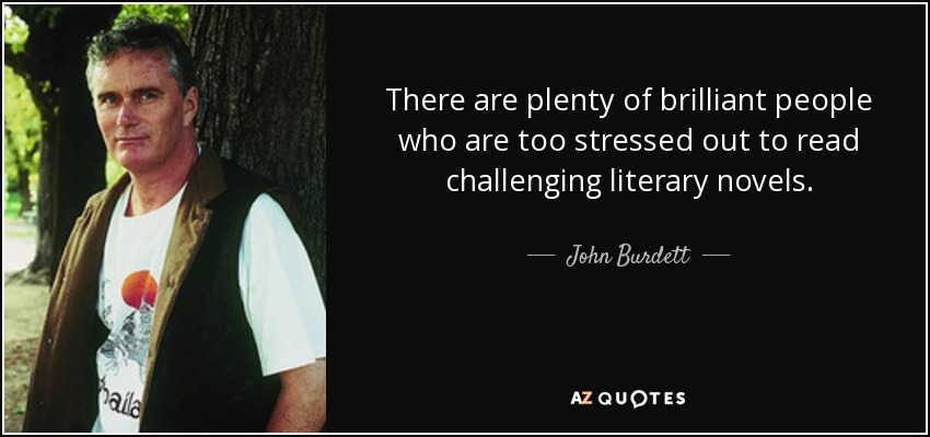 There are plenty of brilliant people who are too stressed out to read challenging literary novels. - John Burdett