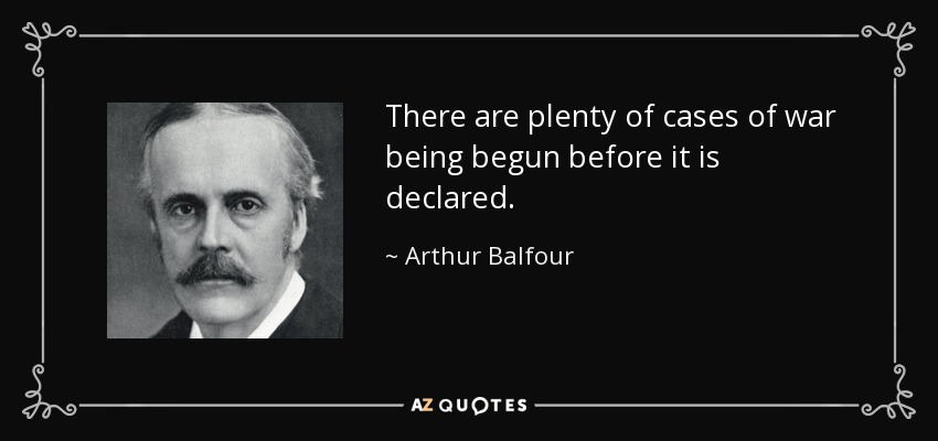 There are plenty of cases of war being begun before it is declared. - Arthur Balfour