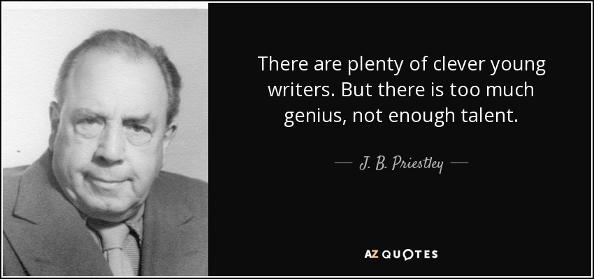 There are plenty of clever young writers. But there is too much genius, not enough talent. - J. B. Priestley