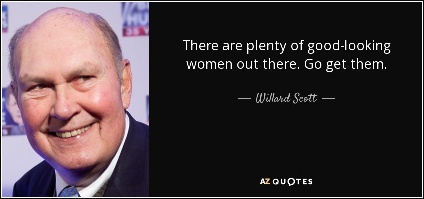 There are plenty of good-looking women out there. Go get them. - Willard Scott