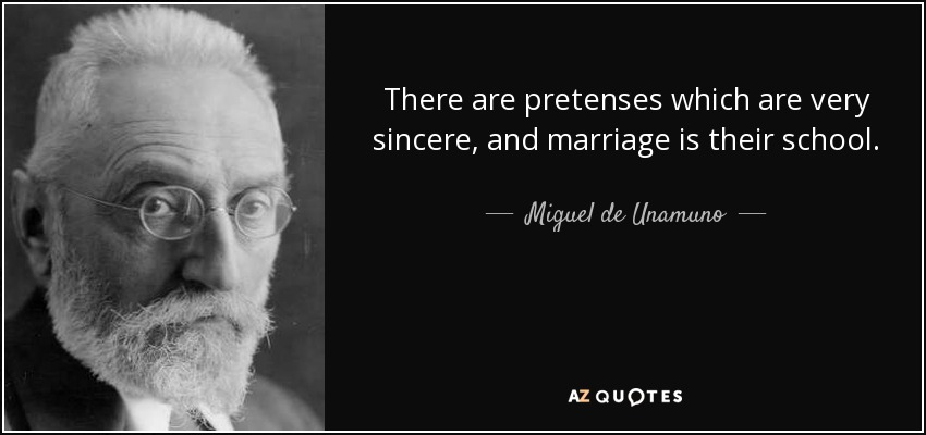 There are pretenses which are very sincere, and marriage is their school. - Miguel de Unamuno