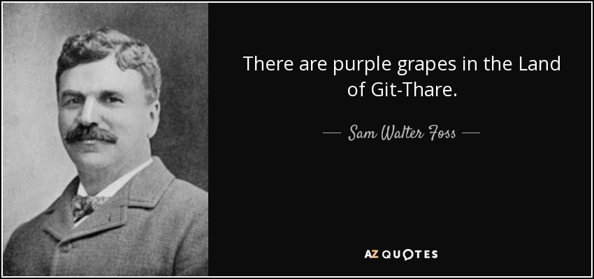 There are purple grapes in the Land of Git-Thare. - Sam Walter Foss