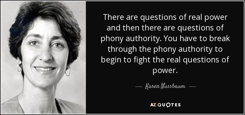 There are questions of real power and then there are questions of phony authority. You have to break through the phony authority to begin to fight the real questions of power. - Karen Nussbaum
