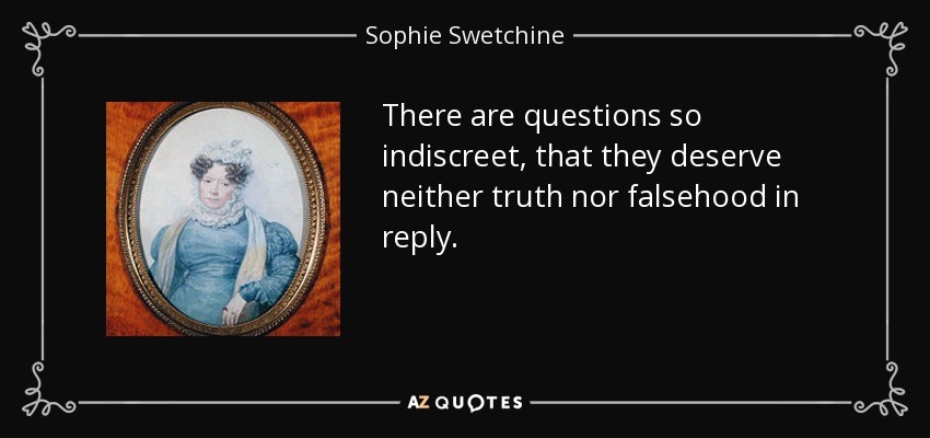 There are questions so indiscreet, that they deserve neither truth nor falsehood in reply. - Sophie Swetchine