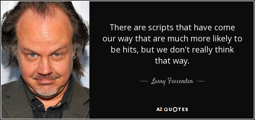 There are scripts that have come our way that are much more likely to be hits, but we don't really think that way. - Larry Fessenden