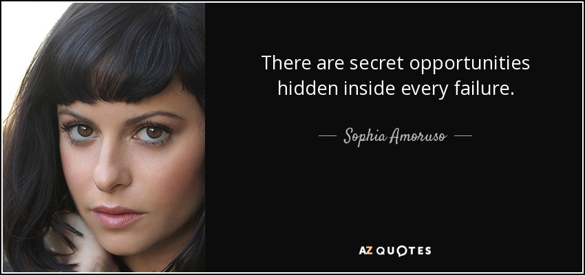 There are secret opportunities hidden inside every failure. - Sophia Amoruso