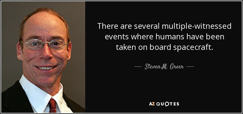 There are several multiple-witnessed events where humans have been taken on board spacecraft. - Steven M. Greer