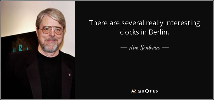 There are several really interesting clocks in Berlin. - Jim Sanborn