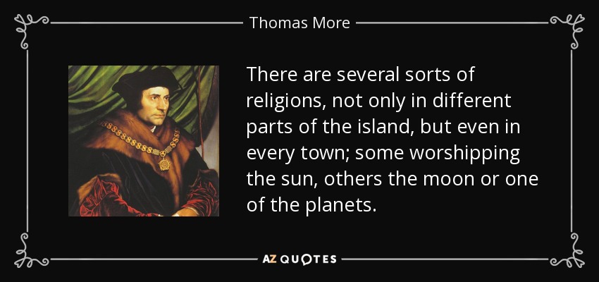 There are several sorts of religions, not only in different parts of the island, but even in every town; some worshipping the sun, others the moon or one of the planets. - Thomas More