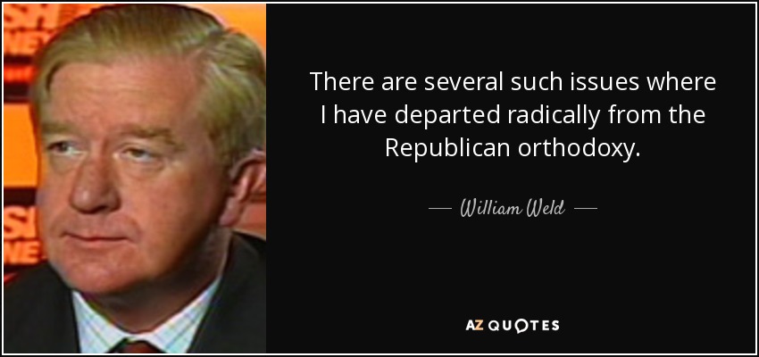 There are several such issues where I have departed radically from the Republican orthodoxy. - William Weld