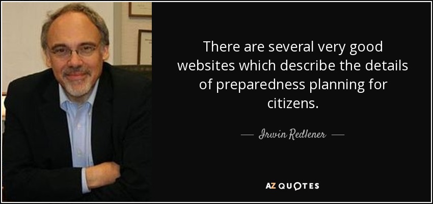 There are several very good websites which describe the details of preparedness planning for citizens. - Irwin Redlener
