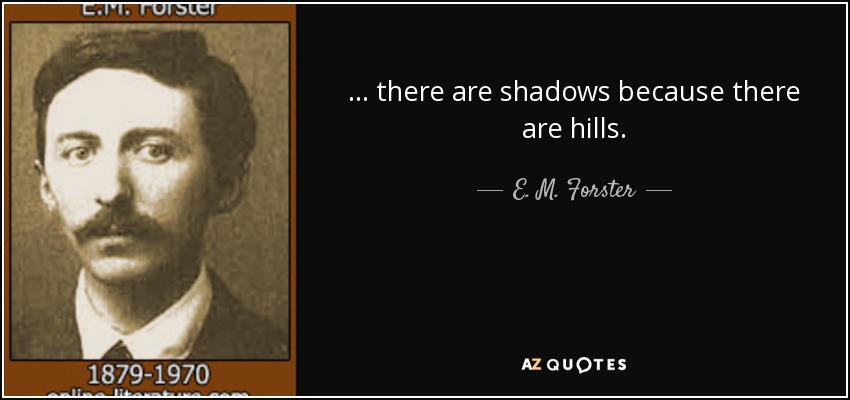 ... there are shadows because there are hills. - E. M. Forster