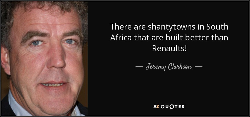 There are shantytowns in South Africa that are built better than Renaults! - Jeremy Clarkson