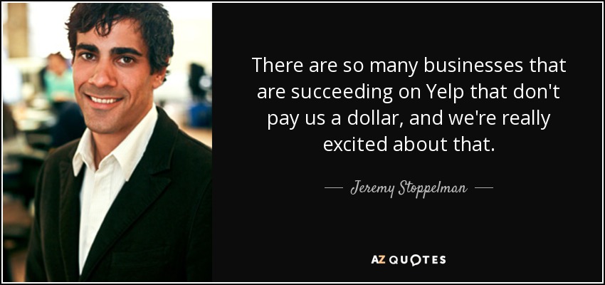 There are so many businesses that are succeeding on Yelp that don't pay us a dollar, and we're really excited about that. - Jeremy Stoppelman