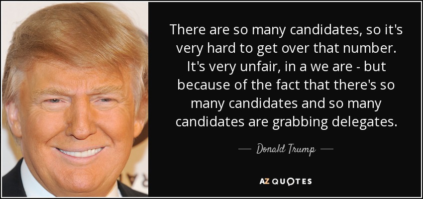 There are so many candidates, so it's very hard to get over that number. It's very unfair, in a we are - but because of the fact that there's so many candidates and so many candidates are grabbing delegates. - Donald Trump