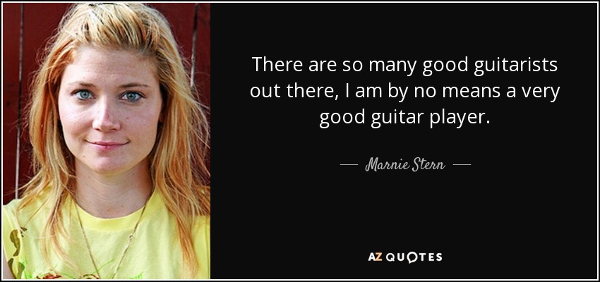 There are so many good guitarists out there, I am by no means a very good guitar player. - Marnie Stern