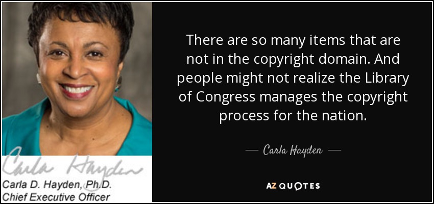 There are so many items that are not in the copyright domain. And people might not realize the Library of Congress manages the copyright process for the nation. - Carla Hayden