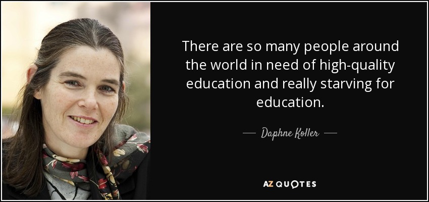 There are so many people around the world in need of high-quality education and really starving for education. - Daphne Koller