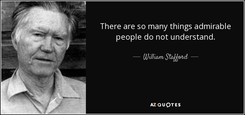 There are so many things admirable people do not understand. - William Stafford