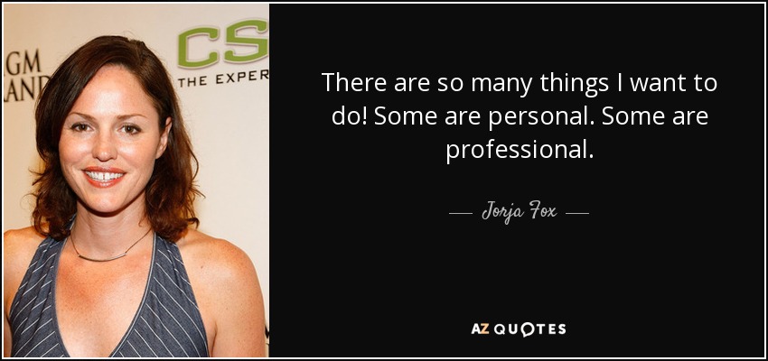 There are so many things I want to do! Some are personal. Some are professional. - Jorja Fox