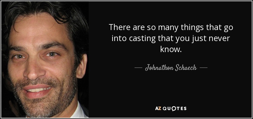 There are so many things that go into casting that you just never know. - Johnathon Schaech