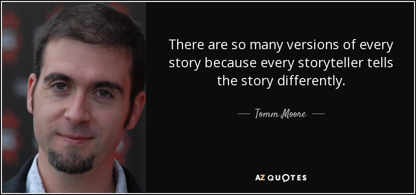 There are so many versions of every story because every storyteller tells the story differently. - Tomm Moore