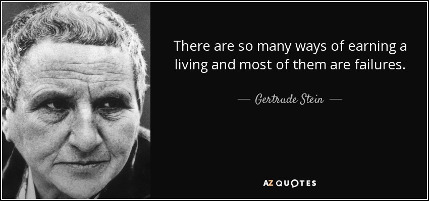 There are so many ways of earning a living and most of them are failures. - Gertrude Stein