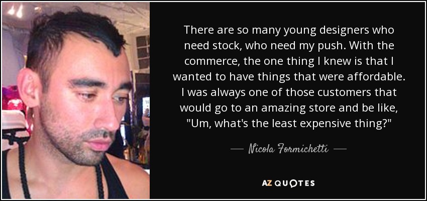 There are so many young designers who need stock, who need my push. With the commerce, the one thing I knew is that I wanted to have things that were affordable. I was always one of those customers that would go to an amazing store and be like, 