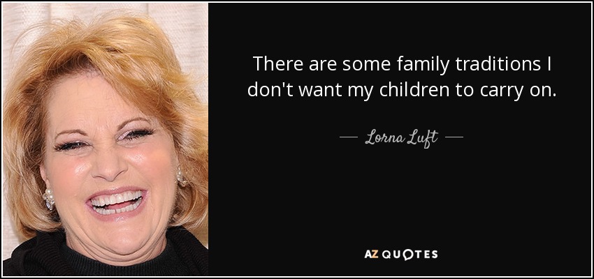 There are some family traditions I don't want my children to carry on. - Lorna Luft