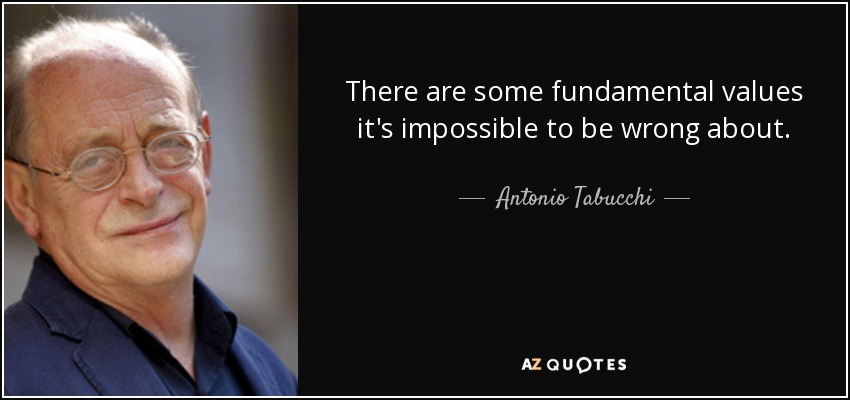 There are some fundamental values it's impossible to be wrong about. - Antonio Tabucchi