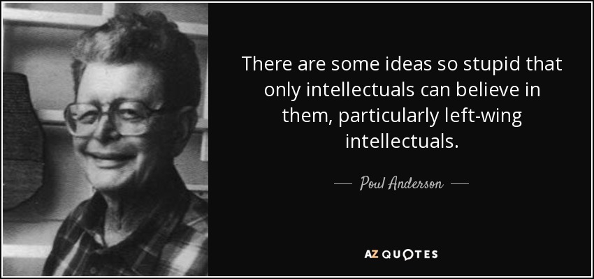 There are some ideas so stupid that only intellectuals can believe in them, particularly left-wing intellectuals. - Poul Anderson