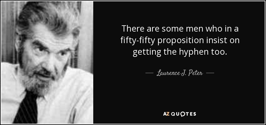 There are some men who in a fifty-fifty proposition insist on getting the hyphen too. - Laurence J. Peter