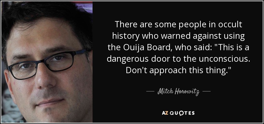 There are some people in occult history who warned against using the Ouija Board, who said: 