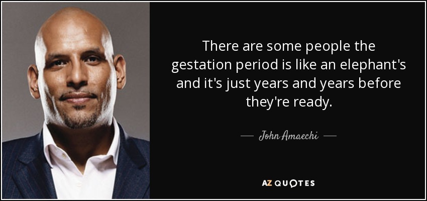 There are some people the gestation period is like an elephant's and it's just years and years before they're ready. - John Amaechi