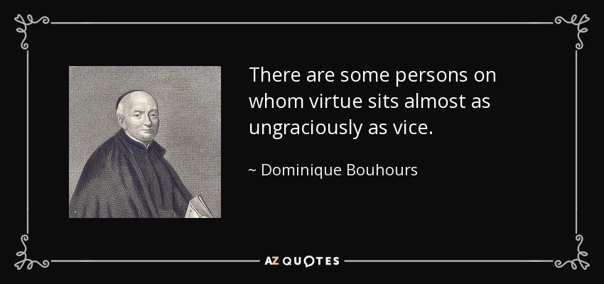 There are some persons on whom virtue sits almost as ungraciously as vice. - Dominique Bouhours