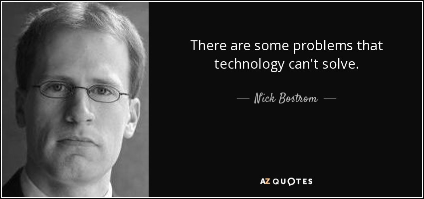 There are some problems that technology can't solve. - Nick Bostrom