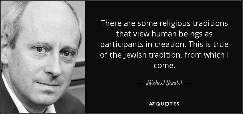 There are some religious traditions that view human beings as participants in creation. This is true of the Jewish tradition, from which I come. - Michael Sandel