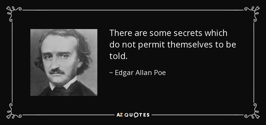 There are some secrets which do not permit themselves to be told. - Edgar Allan Poe